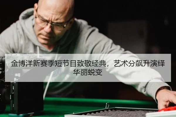 jin-bo-yang-xin-sai-ji-duan-jie-mu-zhi-jing-jing-dian-yi-shu-fen-biao-sheng-yan-yi-hua-li-tui-bian-2-207.jpg