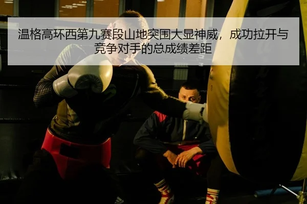 wen-ge-gao-huan-xi-di-jiu-sai-duan-shan-di-tu-wei-da-xian-shen-wei-cheng-gong-la-kai-yu-jing-zheng-dui-shou-de-zong-2-589.jpg